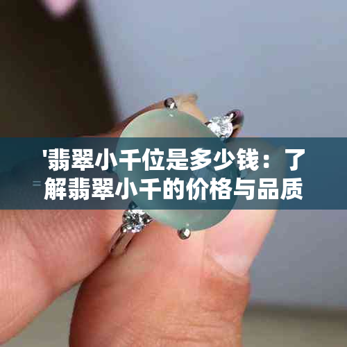 '翡翠小千位是多少钱：了解翡翠小千的价格与品质'