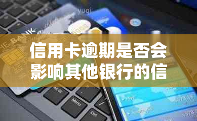 信用卡逾期是否会影响其他银行的信用卡及个人信用？解答各种可能性