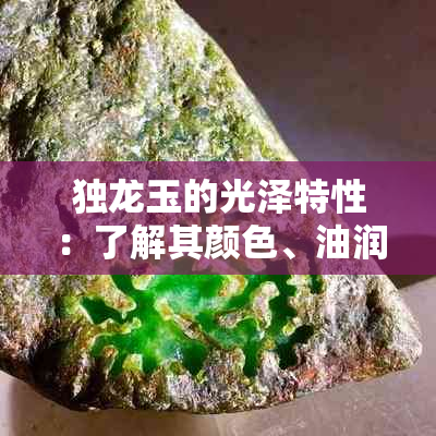 独龙玉的光泽特性：了解其颜色、油润度以及与其他玉石的区别