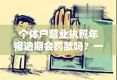 个体户营业执照年报逾期会罚款吗？一年需要多少钱？