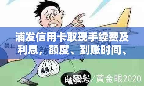 浦发信用卡取现手续费及利息，额度、到账时间、分期还款方式与利息计算详解