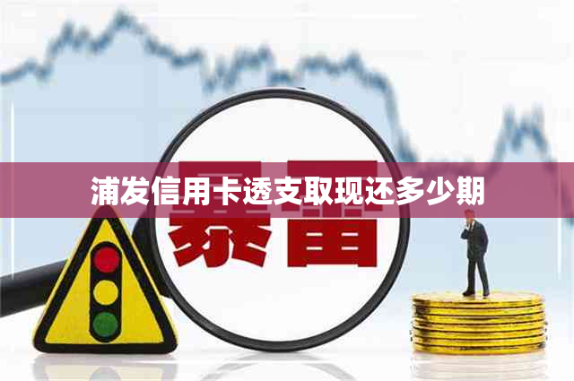 浦发信用卡透支取现还多少期