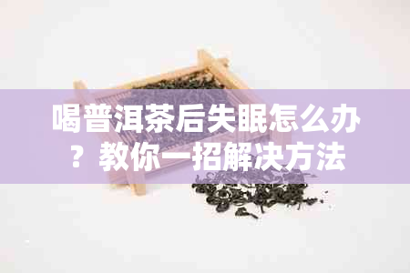 喝普洱茶后失眠怎么办？教你一招解决方法