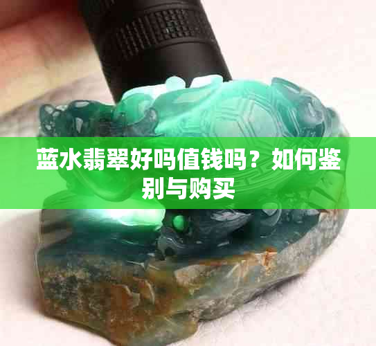 蓝水翡翠好吗值钱吗？如何鉴别与购买