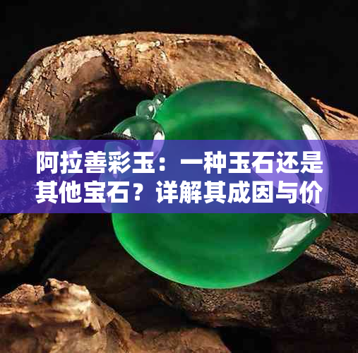 阿拉善彩玉：一种玉石还是其他宝石？详解其成因与价值