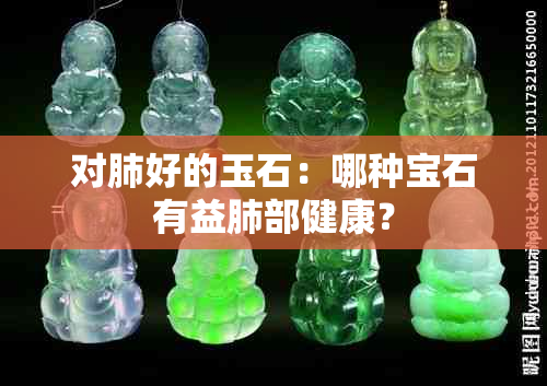 对肺好的玉石：哪种宝石有益肺部健康？