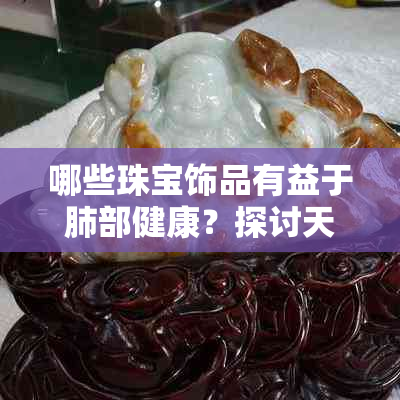 哪些珠宝饰品有益于肺部健康？探讨天然宝石与肺功能的关联