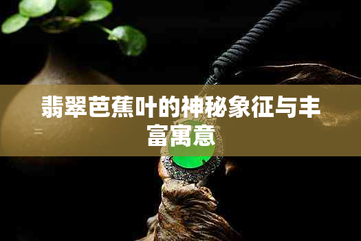 翡翠芭蕉叶的神秘象征与丰富寓意