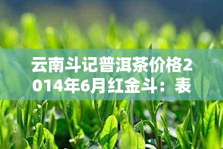 云南斗记普洱茶价格2014年6月红金斗：表与多少解答