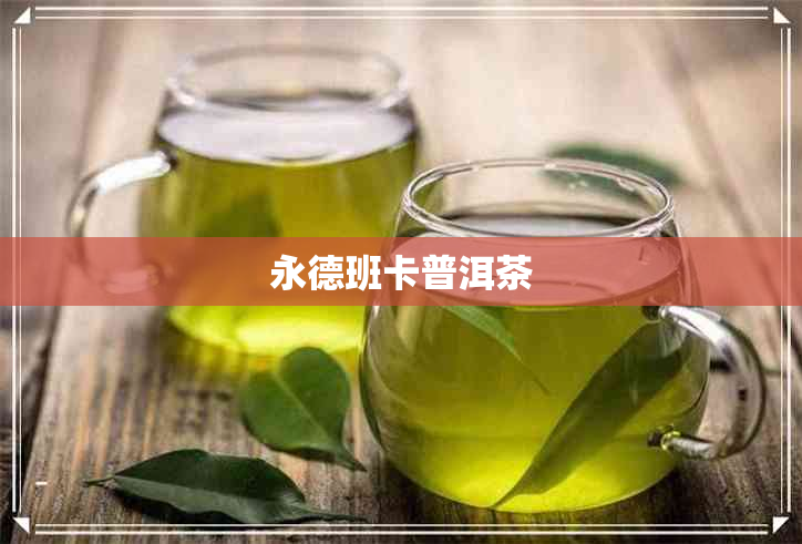 永德班卡普洱茶