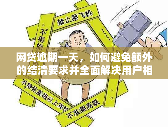 网贷逾期一天，如何避免额外的结清要求并全面解决用户相关问题？