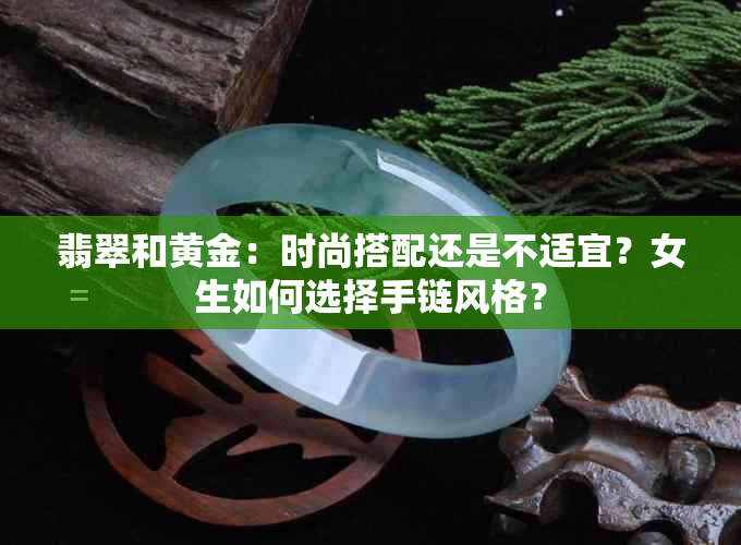 翡翠和黄金：时尚搭配还是不适宜？女生如何选择手链风格？