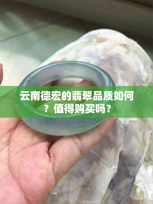 云南德宏的翡翠品质如何？值得购买吗？