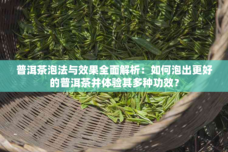 普洱茶泡法与效果全面解析：如何泡出更好的普洱茶并体验其多种功效？