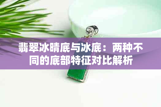 翡翠冰晴底与冰底：两种不同的底部特征对比解析