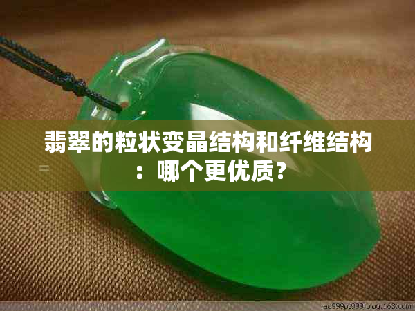 翡翠的粒状变晶结构和纤维结构：哪个更优质？