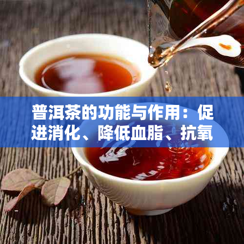 普洱茶的功能与作用：促进消化、降低血脂、抗氧化等。