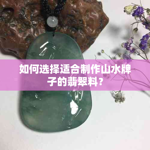 如何选择适合制作山水牌子的翡翠料？