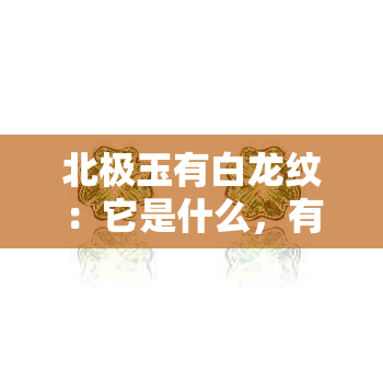 北极玉有白龙纹：它是什么，有哪些功效？