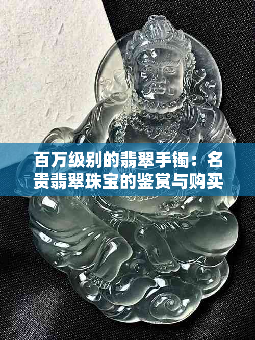 百万级别的翡翠手镯：名贵翡翠珠宝的鉴赏与购买攻略