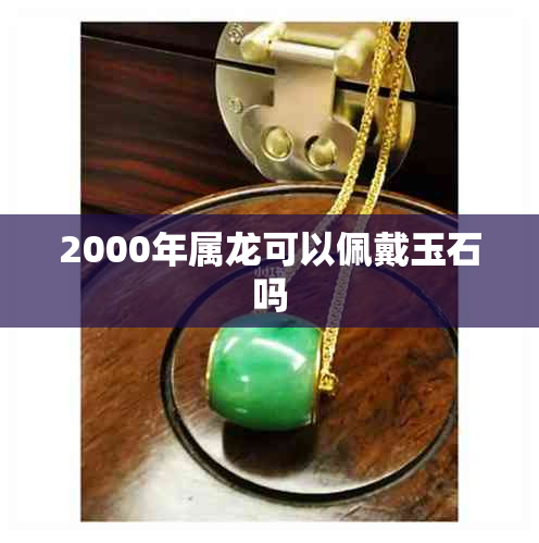 2000年属龙可以佩戴玉石吗