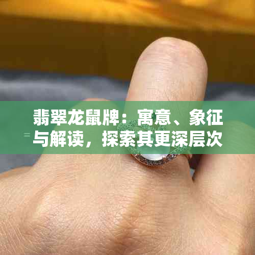 翡翠龙鼠牌：寓意、象征与解读，探索其更深层次的含义和价值