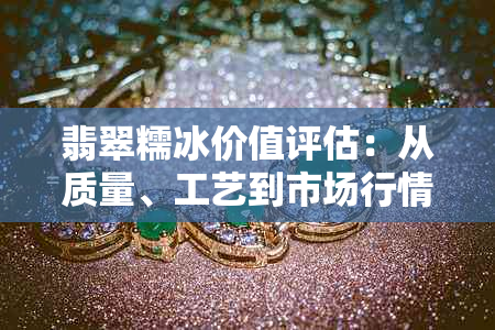翡翠糯冰价值评估：从质量、工艺到市场行情全方位解析
