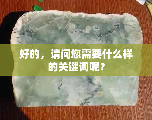 好的，请问您需要什么样的关键词呢？