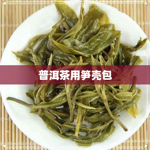 普洱茶用笋壳包