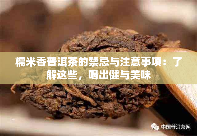 糯米香普洱茶的禁忌与注意事项：了解这些，喝出健与美味