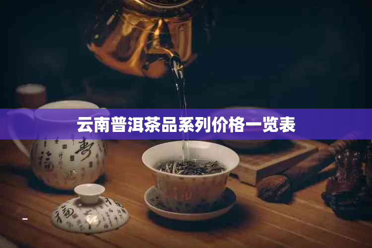 云南普洱茶品系列价格一览表