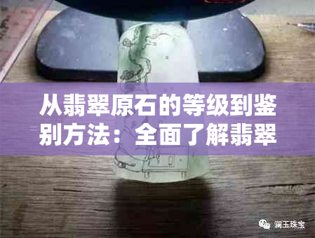 从翡翠原石的等级到鉴别方法：全面了解翡翠原石品质与价值