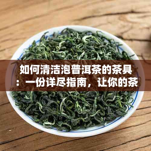 如何清洁泡普洱茶的茶具：一份详尽指南，让你的茶器焕然一新