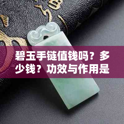 碧玉手链值钱吗？多少钱？功效与作用是什么？