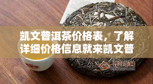 凯文普洱茶价格表，了解详细价格信息就来凯文普洱茶价格