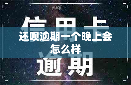 还呗逾期一个晚上会怎么样