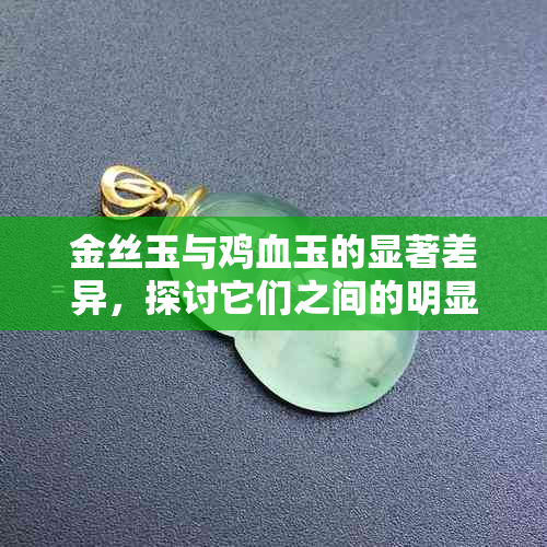 金丝玉与鸡血玉的显著差异，探讨它们之间的明显区别