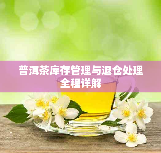 普洱茶库存管理与退仓处理全程详解