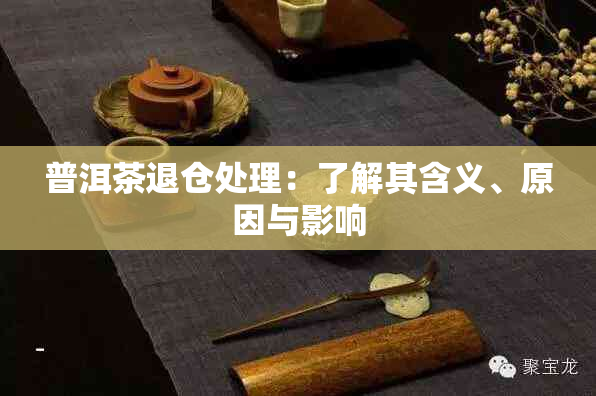 普洱茶退仓处理：了解其含义、原因与影响