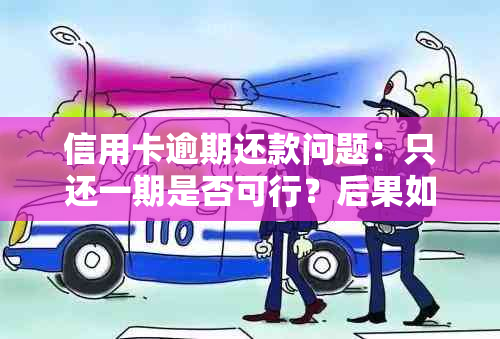 信用卡逾期还款问题：只还一期是否可行？后果如何？