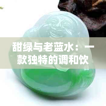 甜绿与老蓝水：一款独特的调和饮品