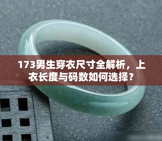 173男生穿衣尺寸全解析，上衣长度与码数如何选择？