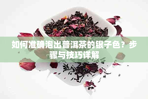 如何准确泡出普洱茶的银子色？步骤与技巧详解