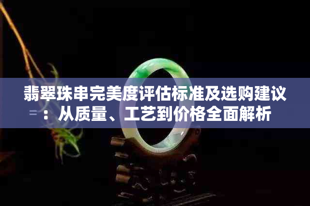 翡翠珠串完美度评估标准及选购建议：从质量、工艺到价格全面解析