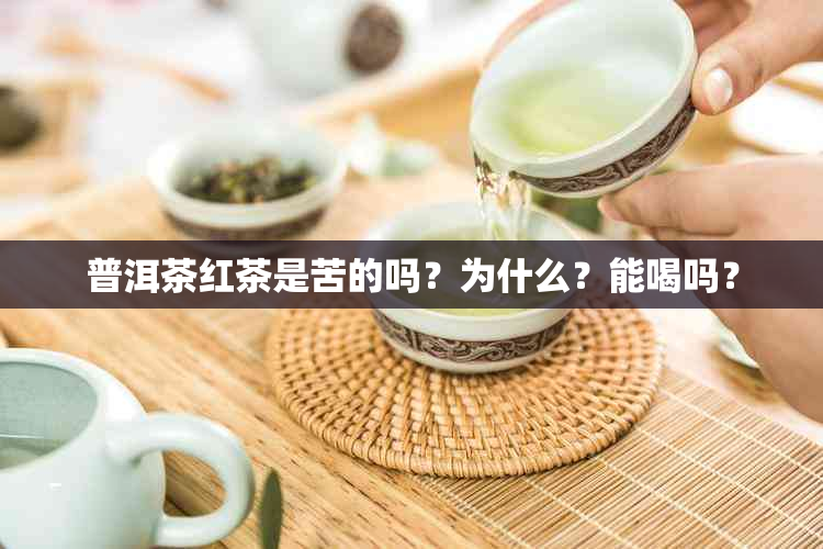 普洱茶红茶是苦的吗？为什么？能喝吗？