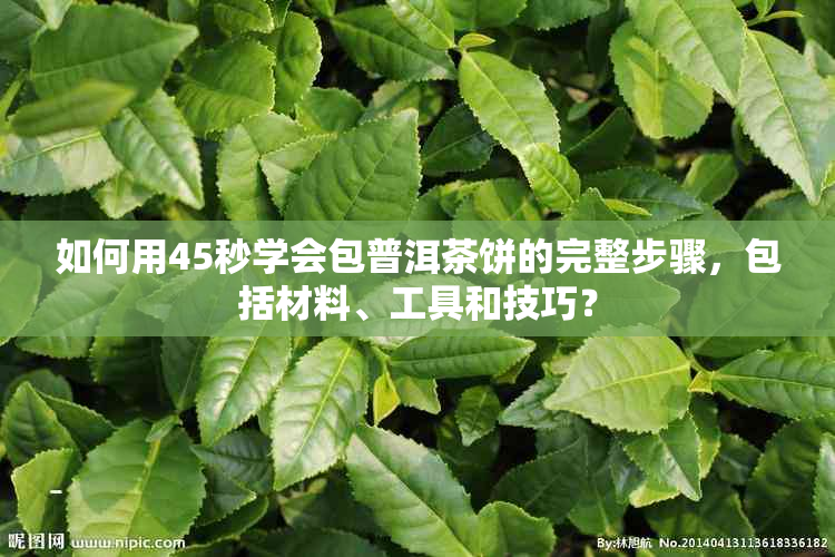 如何用45秒学会包普洱茶饼的完整步骤，包括材料、工具和技巧？