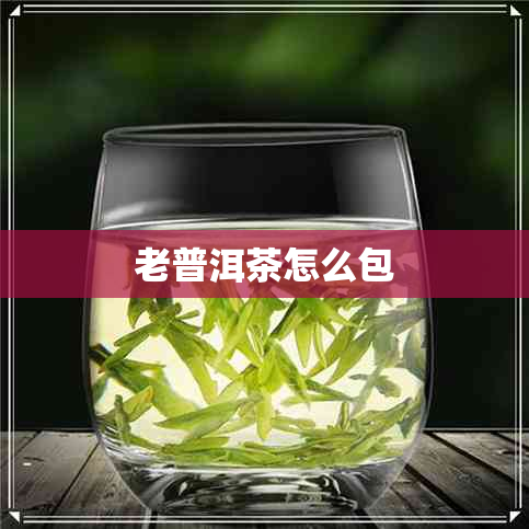 老普洱茶怎么包