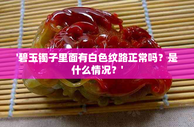 '碧玉镯子里面有白色纹路正常吗？是什么情况？'