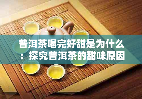 普洱茶喝完好甜是为什么：探究普洱茶的甜味原因