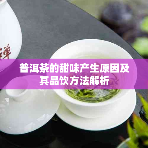 普洱茶的甜味产生原因及其品饮方法解析